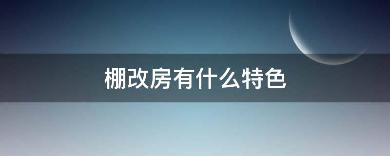 棚改房有什么特色 棚改都有哪些项目