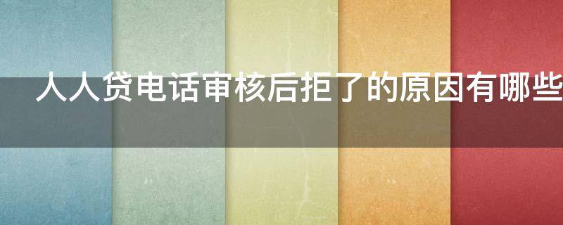 人人贷电话审核后拒了的原因有哪些 人人贷审核会打电话吗