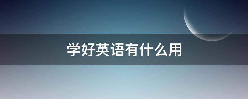 学好英语有什么用 学好英语