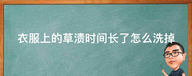 衣服上的草渍时间长了怎么洗掉（衣服上的草渍怎么去掉）