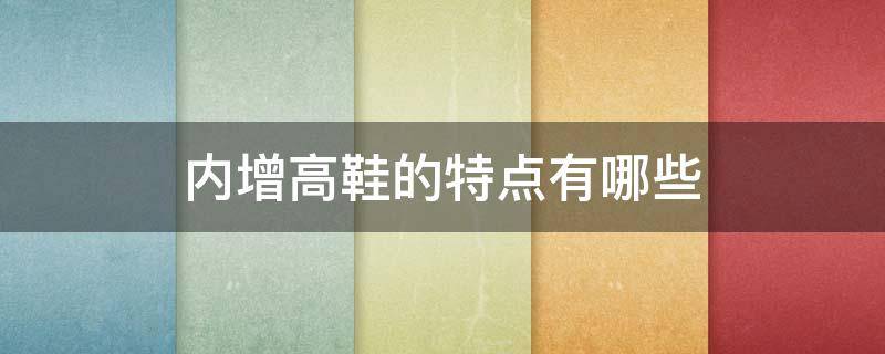 内增高鞋的特点有哪些 内增高鞋是什么样子