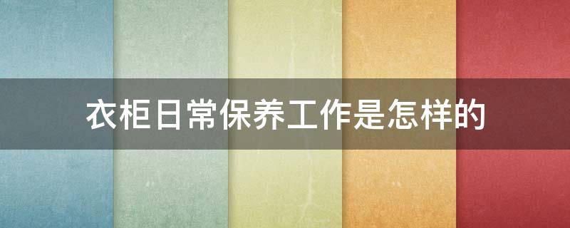 衣柜日常保养工作是怎样的 衣柜保养常识