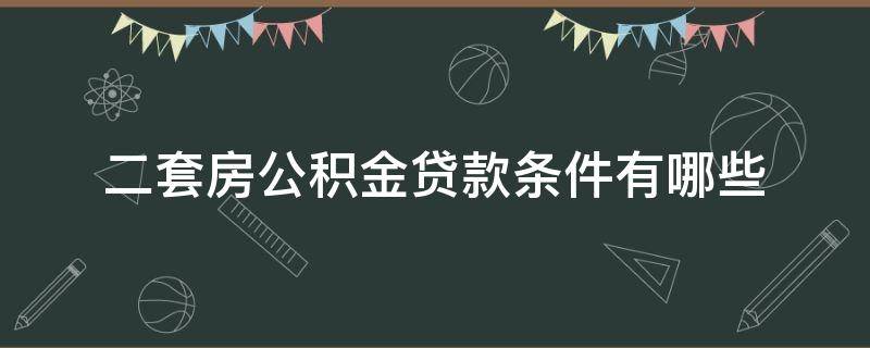 二套房公积金贷款条件有哪些 二套房 公积金贷款政策