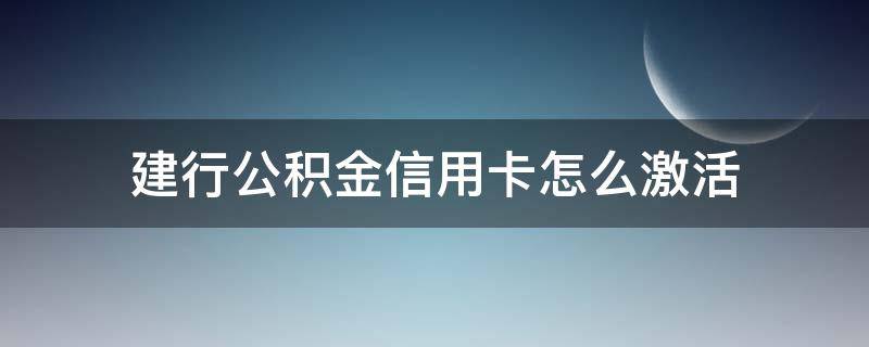 建行公积金信用卡怎么激活（建设银行公积金信用卡）