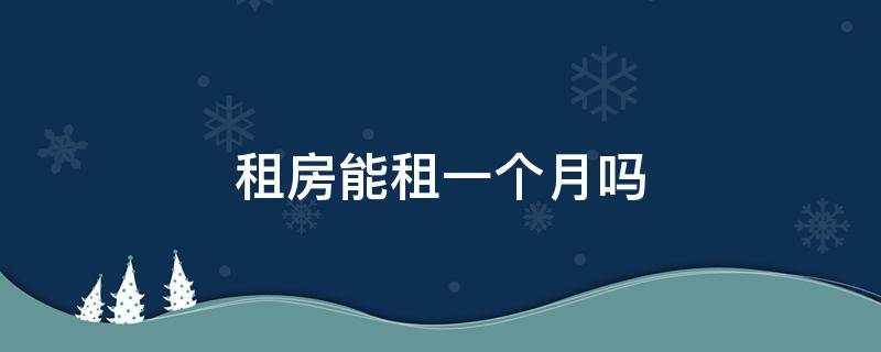 租房能租一个月吗（租房可以租一个月吗?）