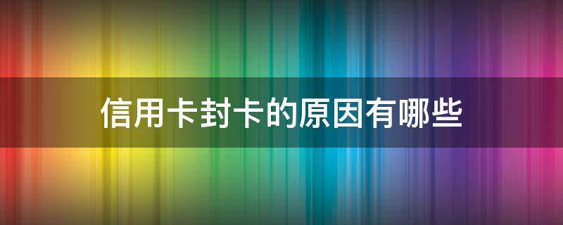信用卡封卡的原因有哪些（信用卡封卡的原因有哪些方面）