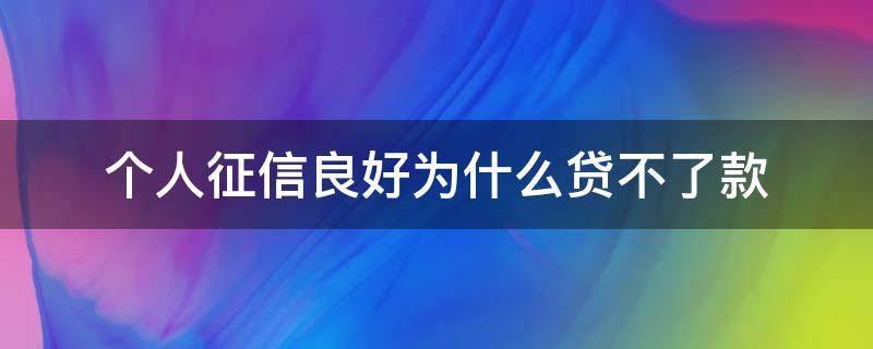 个人征信良好为什么贷不了款（征信信用良好为什么贷不了钱）