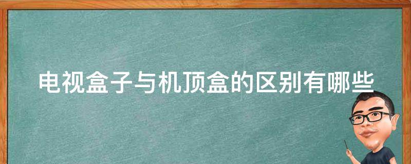 电视盒子与机顶盒的区别有哪些 电视盒子跟机顶盒有什么区别