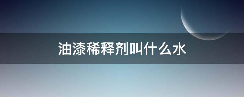 油漆稀释剂叫什么水（油漆稀释剂有毒吗）