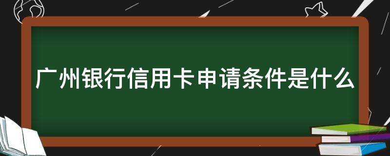 广州银行信用卡申请条件是什么 广州银行信用卡申请条件是什么样的