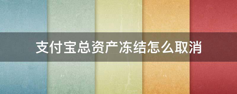 支付宝总资产冻结怎么取消 支付宝我的资产怎么解冻