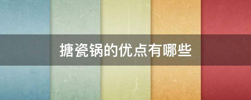 搪瓷锅的优点有哪些 搪瓷锅的好处和坏处