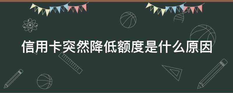 信用卡突然降低额度是什么原因（为什么信用卡会降额度是什么情况造成的?）