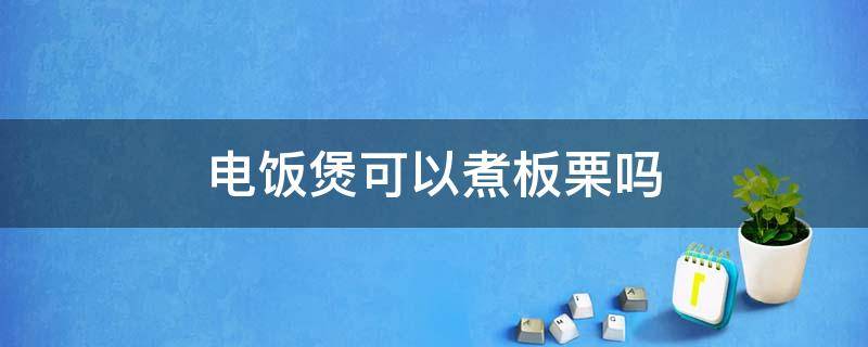 电饭煲可以煮板栗吗（电饭煲煮板栗怎么做）
