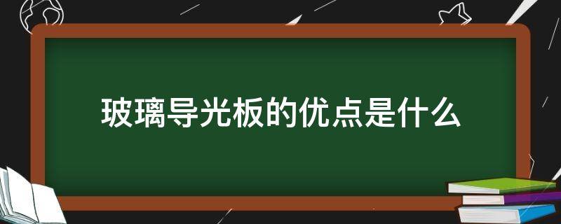 玻璃导光板的优点是什么（玻璃导光板的优点是什么意思）