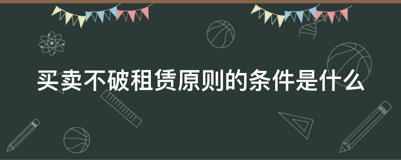 买卖不破租赁原则的条件是什么 买卖不破租赁原则的条件是什么法律