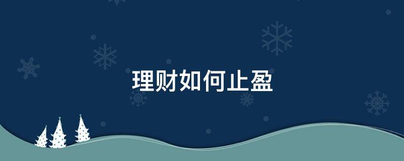 理财如何止盈（理财止盈后该如何继续购买）