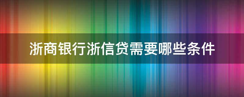 浙商银行浙信贷需要哪些条件 浙商银行个人信用贷款