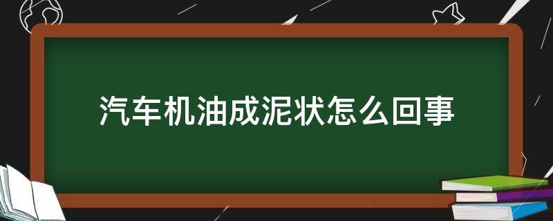 汽车机油成泥状怎么回事 机油变成泥怎么办