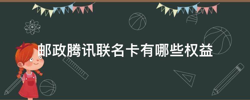 邮政腾讯联名卡有哪些权益（邮政腾讯联名卡有什么优惠）