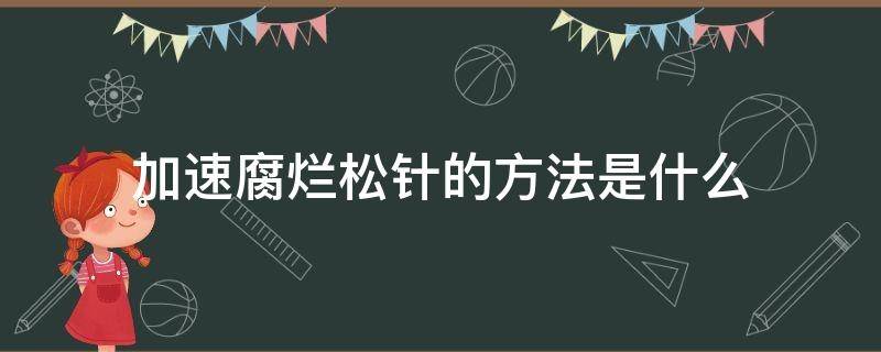 加速腐烂松针的方法是什么 腐烂松针可以当肥料吗