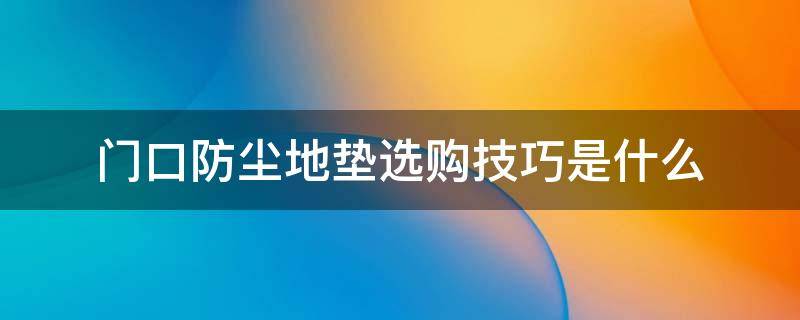 门口防尘地垫选购技巧是什么（门口防尘地垫选购技巧是什么意思）