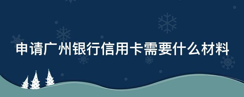 申请广州银行信用卡需要什么材料 办广州银行信用卡需要什么条件