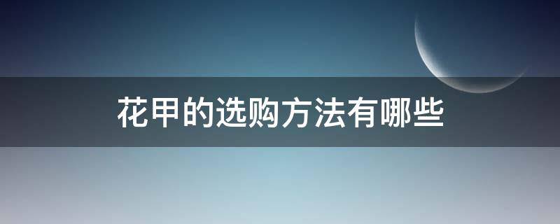 花甲的选购方法有哪些 花甲的选购方法有哪些呢