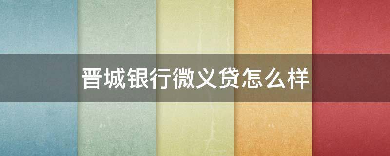 晋城银行微义贷怎么样 晋城银行和微众银行什么关系