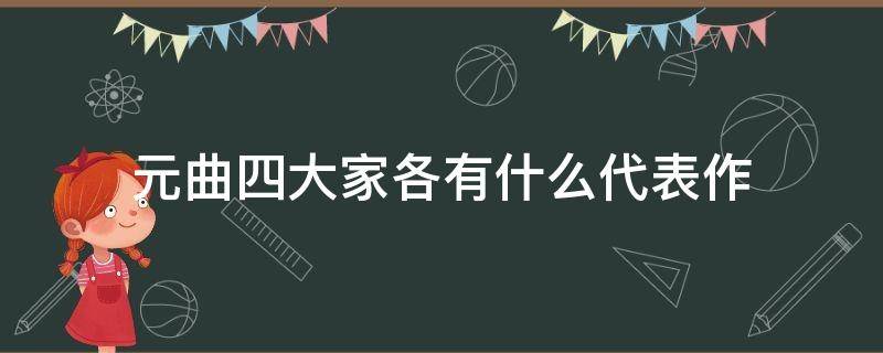 元曲四大家各有什么代表作（元曲四大家包括哪四个）