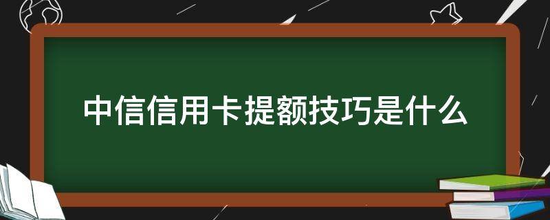 中信信用卡提额技巧是什么（中信的信用卡怎么提额）