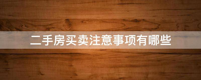 二手房买卖注意事项有哪些 二手房买卖注意事项有哪些内容