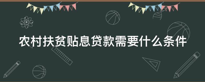 农村扶贫贴息贷款需要什么条件（农村扶贫贴息贷款需要什么条件和手续）
