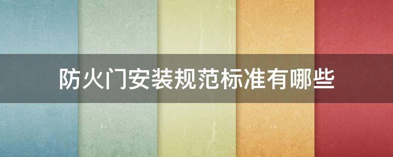 防火门安装规范标准有哪些（防火门安装规范标准有哪些内容）