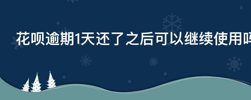 花呗逾期1天还了之后可以继续使用吗 花呗逾期1天还了之后可以继续使用吗