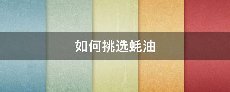如何挑选蚝油 买蚝油看什么指标能看出质量最好