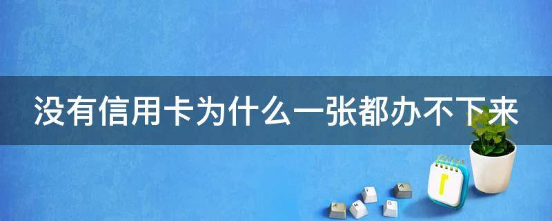 没有信用卡为什么一张都办不下来（我一张信用卡都没有为什么办理老被拒绝?）