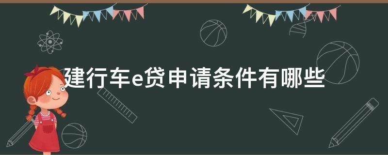 建行车e贷申请条件有哪些（建行车e贷申请条件有哪些要求）
