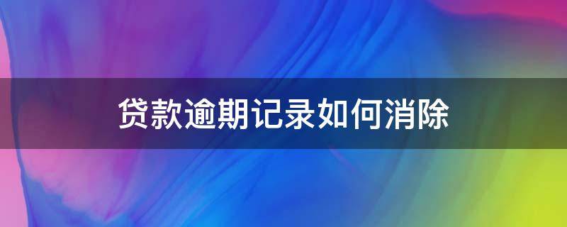 贷款逾期记录如何消除（贷款逾期记录如何消除）