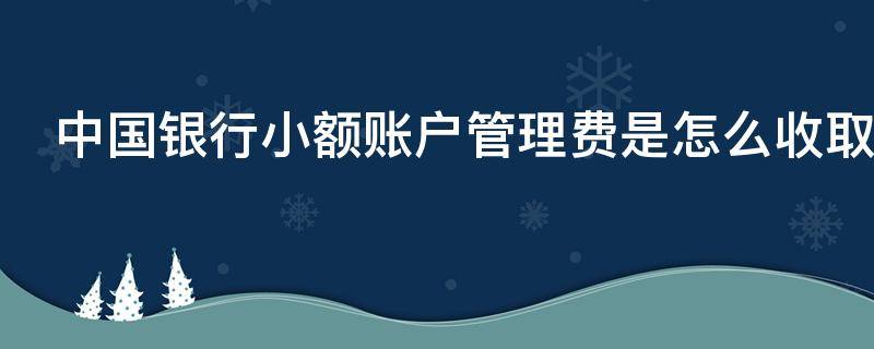 中国银行小额账户管理费是怎么收取的