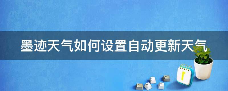 墨迹天气如何设置自动更新天气 墨迹天气怎么设置自动播报天气
