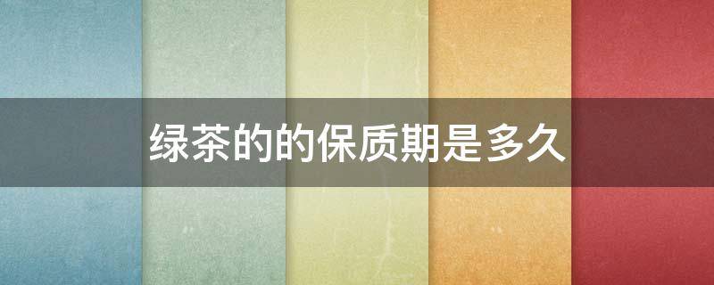 绿茶的的保质期是多久 绿茶的保质期是多长时间?