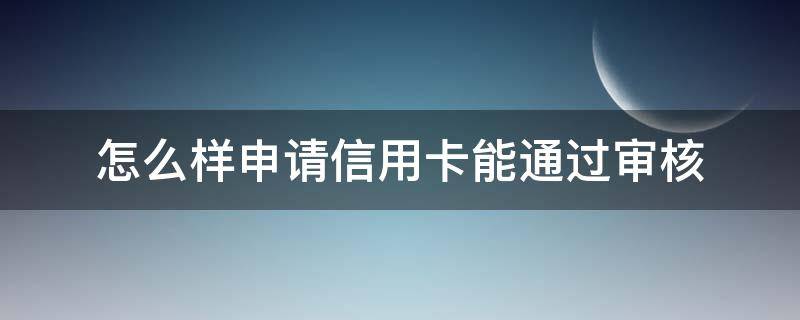 怎么样申请信用卡能通过审核 怎样申请信用卡比较容易通过