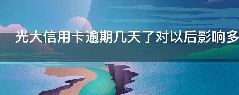 光大信用卡逾期几天了对以后影响多大