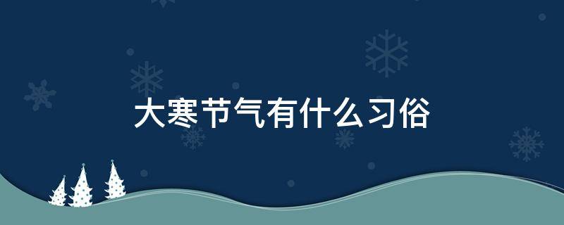 大寒节气有什么习俗 大寒节气民俗有哪些
