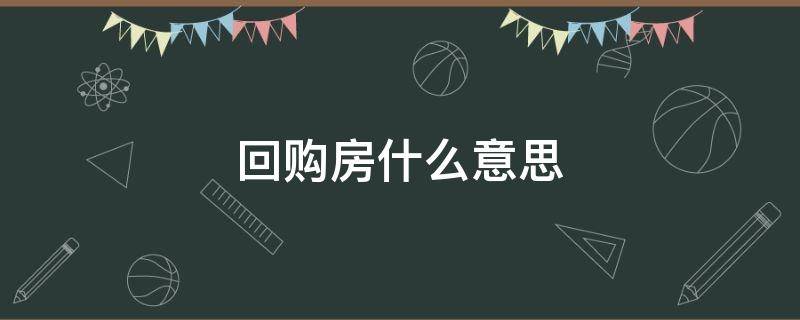 回购房什么意思（政府回购房什么意思）