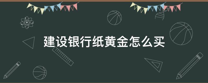 建设银行纸黄金怎么买（建设银行纸黄金买跌）