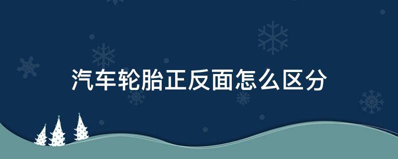 汽车轮胎正反面怎么区分 怎样辨别轮胎装反了