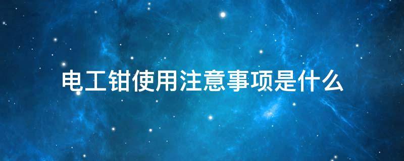 电工钳使用注意事项是什么（电工钳的使用方法）