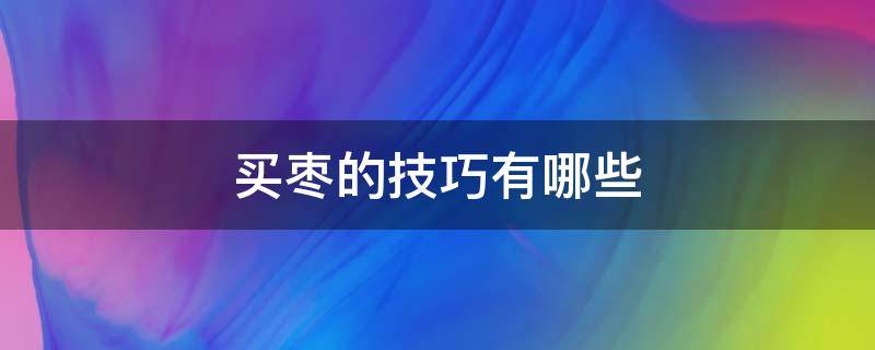买枣的技巧有哪些 买枣的制作方法